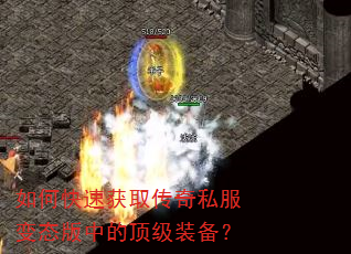 如何快速获取传奇私服变态版中的顶级装备? 如何快速获取传奇私服变态版中的顶级装备?