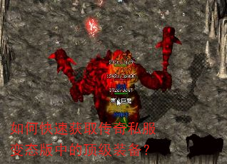 如何快速获取传奇私服变态版中的顶级装备? 如何快速获取传奇私服变态版中的顶级装备?
