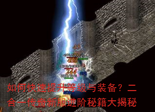 如何快速提升等级与装备?二合一传奇新服进阶秘籍大揭秘 如何快速提升等级与装备?二合一传奇新服进阶秘籍大揭秘
