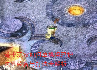 道士玩家如何单挑祖玛护法?装备与打法全解析 道士玩家如何单挑祖玛护法?装备与打法全解析