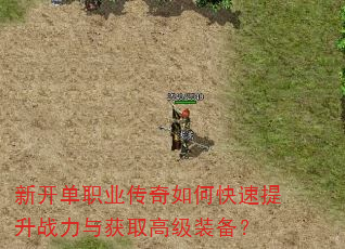 新开单职业传奇如何快速提升战力与获取高级装备? 新开单职业传奇如何快速提升战力与获取高级装备?