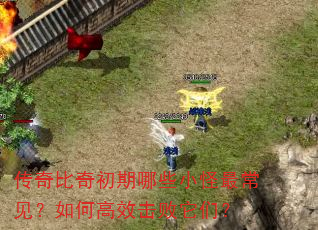 传奇比奇初期哪些小怪最常见?如何高效击败它们? 传奇比奇初期哪些小怪最常见?如何高效击败它们?
