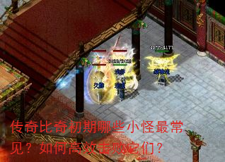 传奇比奇初期哪些小怪最常见?如何高效击败它们? 传奇比奇初期哪些小怪最常见?如何高效击败它们?
