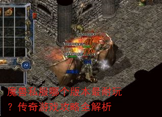 魔兽私服哪个版本最耐玩?传奇游戏攻略全解析 魔兽私服哪个版本最耐玩?传奇游戏攻略全解析