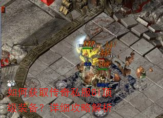 如何获取传奇私服8l顶级装备?详细攻略解析 如何获取传奇私服8l顶级装备?详细攻略解析