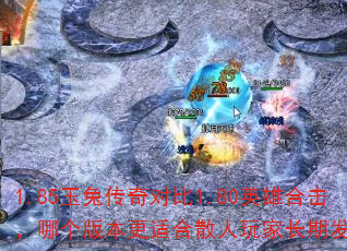 1.85玉兔传奇对比1.80英雄合击,哪个版本更适合散人玩家长期发展? 1.85玉兔传奇对比1.80英雄合击,哪个版本更适合散人玩家长期发展?