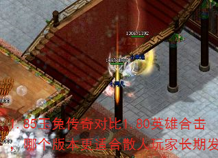 1.85玉兔传奇对比1.80英雄合击,哪个版本更适合散人玩家长期发展? 1.85玉兔传奇对比1.80英雄合击,哪个版本更适合散人玩家长期发展?