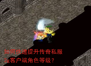 如何快速提升传奇私服3g客户端角色等级? 如何快速提升传奇私服3g客户端角色等级?