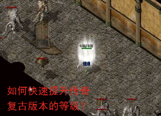 如何快速提升传奇复古版本的等级? 如何快速提升传奇复古版本的等级?
