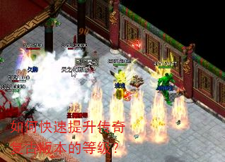 如何快速提升传奇复古版本的等级? 如何快速提升传奇复古版本的等级?