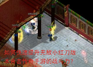 如何快速提升无敌小红刀版本合击传奇手游的战斗力? 如何快速提升无敌小红刀版本合击传奇手游的战斗力?