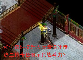 如何快速提升大唐豪侠外传热血传奇私服角色战斗力? 如何快速提升大唐豪侠外传热血传奇私服角色战斗力?