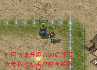如何快速升级?80后怀旧传奇私服新手攻略全解析 如何快速升级?80后怀旧传奇私服新手攻略全解析