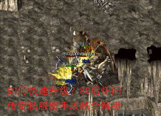 如何快速升级?80后怀旧传奇私服新手攻略全解析 如何快速升级?80后怀旧传奇私服新手攻略全解析