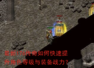 最新176传奇如何快速提升角色等级与装备战力? 最新176传奇如何快速提升角色等级与装备战力?