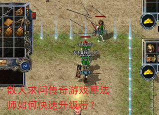 散人求问传奇游戏里法师如何快速升级带? 散人求问传奇游戏里法师如何快速升级带?