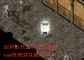 如何以热血之姿征服Steam传奇游戏巅峰? 如何以热血之姿征服Steam传奇游戏巅峰?