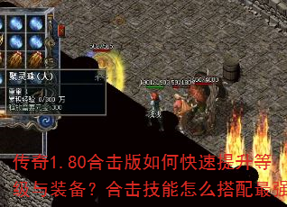 传奇1.80合击版如何快速提升等级与装备?合击技能怎么搭配最强? 传奇1.80合击版如何快速提升等级与装备?合击技能怎么搭配最强?