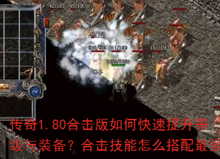 传奇1.80合击版如何快速提升等级与装备?合击技能怎么搭配最强? 传奇1.80合击版如何快速提升等级与装备?合击技能怎么搭配最强?