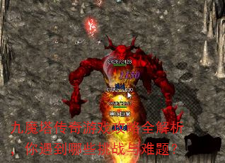 九魔塔传奇游戏攻略全解析,你遇到哪些挑战与难题? 九魔塔传奇游戏攻略全解析,你遇到哪些挑战与难题?