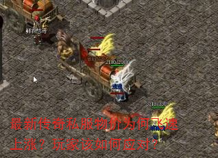 最新传奇私服物价为何飞速上涨?玩家该如何应对? 最新传奇私服物价为何飞速上涨?玩家该如何应对?