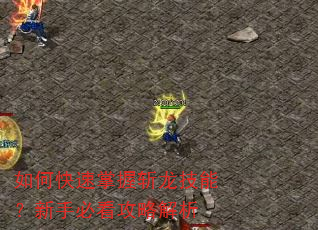 如何快速掌握斩龙技能?新手必看攻略解析 如何快速掌握斩龙技能?新手必看攻略解析