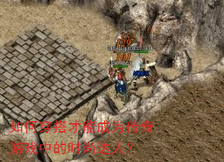 如何穿搭才能成为传奇游戏中的时尚达人? 如何穿搭才能成为传奇游戏中的时尚达人?