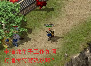 电信做单子工作如何打造传奇游戏攻略? 电信做单子工作如何打造传奇游戏攻略?