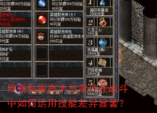 传奇私服高手与菜鸟在战斗中如何运用技能差异显著? 传奇私服高手与菜鸟在战斗中如何运用技能差异显著?