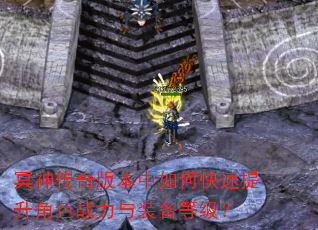 冥神传奇版本中如何快速提升角色战力与装备等级? 冥神传奇版本中如何快速提升角色战力与装备等级?