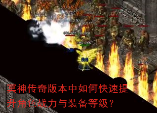 冥神传奇版本中如何快速提升角色战力与装备等级? 冥神传奇版本中如何快速提升角色战力与装备等级?