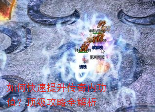 如何快速提升传奇内功值?顶级攻略全解析 如何快速提升传奇内功值?顶级攻略全解析
