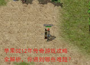 苹果SE12年传奇游戏攻略全解析,你遇到哪些难题? 苹果SE12年传奇游戏攻略全解析,你遇到哪些难题?