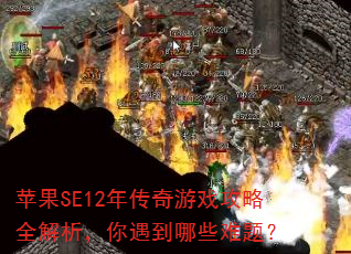 苹果SE12年传奇游戏攻略全解析,你遇到哪些难题? 苹果SE12年传奇游戏攻略全解析,你遇到哪些难题?
