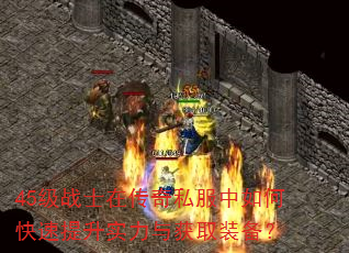 45级战士在传奇私服中如何快速提升实力与获取装备? 45级战士在传奇私服中如何快速提升实力与获取装备?