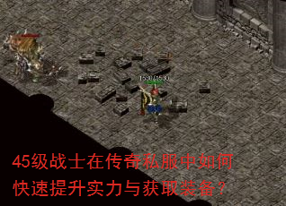 45级战士在传奇私服中如何快速提升实力与获取装备? 45级战士在传奇私服中如何快速提升实力与获取装备?