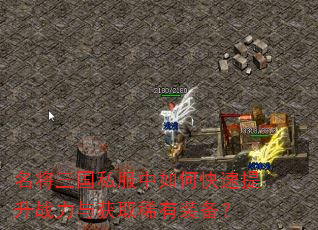 名将三国私服中如何快速提升战力与获取稀有装备? 名将三国私服中如何快速提升战力与获取稀有装备?