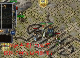 1.76复古版传奇如何快速提升等级与装备? 1.76复古版传奇如何快速提升等级与装备?