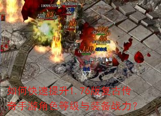 如何快速提升1.76版复古传奇手游角色等级与装备战力? 如何快速提升1.76版复古传奇手游角色等级与装备战力?