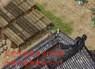 如何快速提升开心传奇传奇手游角色战斗力? 如何快速提升开心传奇传奇手游角色战斗力?