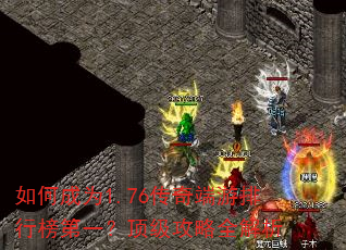 如何成为1.76传奇端游排行榜第一?顶级攻略全解析 如何成为1.76传奇端游排行榜第一?顶级攻略全解析