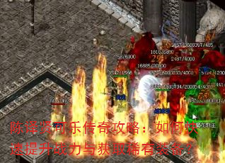 陈译贤可乐传奇攻略:如何快速提升战力与获取稀有装备? 陈译贤可乐传奇攻略:如何快速提升战力与获取稀有装备?