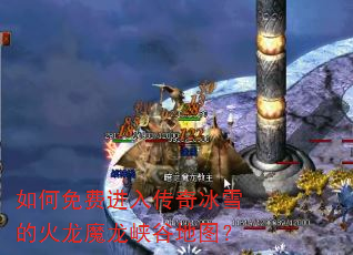 如何免费进入传奇冰雪的火龙魔龙峡谷地图? 如何免费进入传奇冰雪的火龙魔龙峡谷地图?