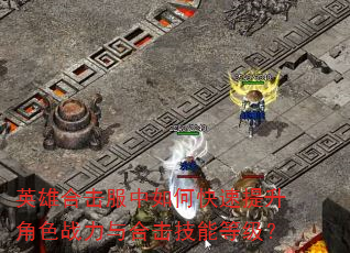 英雄合击服中如何快速提升角色战力与合击技能等级? 英雄合击服中如何快速提升角色战力与合击技能等级?