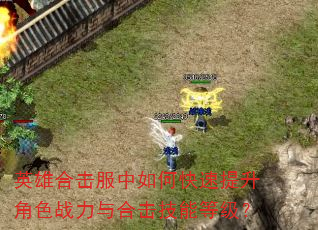 英雄合击服中如何快速提升角色战力与合击技能等级? 英雄合击服中如何快速提升角色战力与合击技能等级?