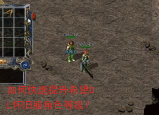 如何快速提升希望OL怀旧服角色等级? 如何快速提升希望OL怀旧服角色等级?