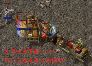 如何快速下载1.76传奇合击版本并开始游戏? 如何快速下载1.76传奇合击版本并开始游戏?
