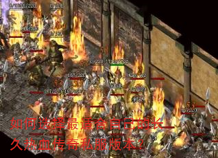 如何选择最适合自己的长久热血传奇私服版本? 如何选择最适合自己的长久热血传奇私服版本?