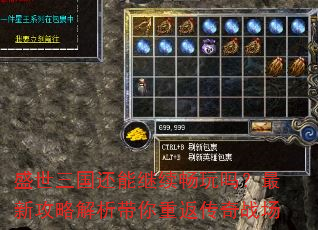 盛世三国还能继续畅玩吗?最新攻略解析带你重返传奇战场 盛世三国还能继续畅玩吗?最新攻略解析带你重返传奇战场