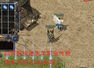 如何解决迷失单职业传奇版本中的卡bug问题? 如何解决迷失单职业传奇版本中的卡bug问题?